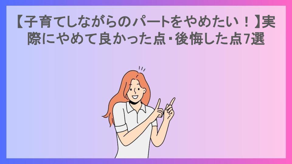 【子育てしながらのパートをやめたい！】実際にやめて良かった点・後悔した点7選